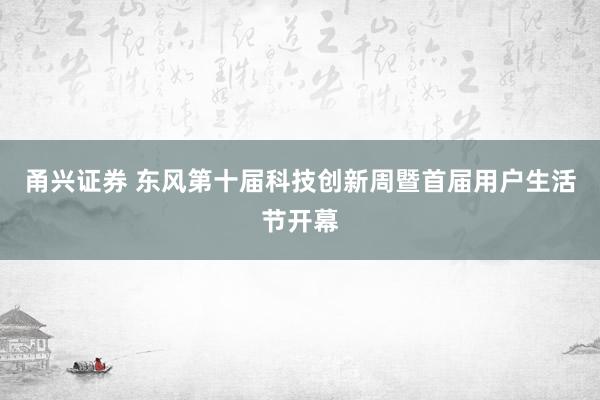 甬兴证券 东风第十届科技创新周暨首届用户生活节开幕