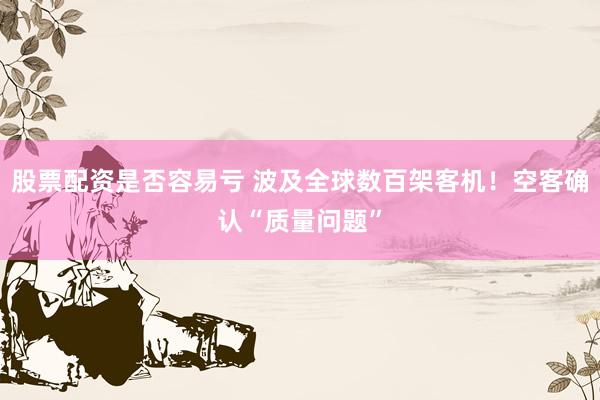 股票配资是否容易亏 波及全球数百架客机！空客确认“质量问题”