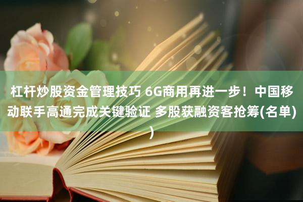 杠杆炒股资金管理技巧 6G商用再进一步!中国移动联手高通完成关键验证 多股获融资客抢筹(名单)