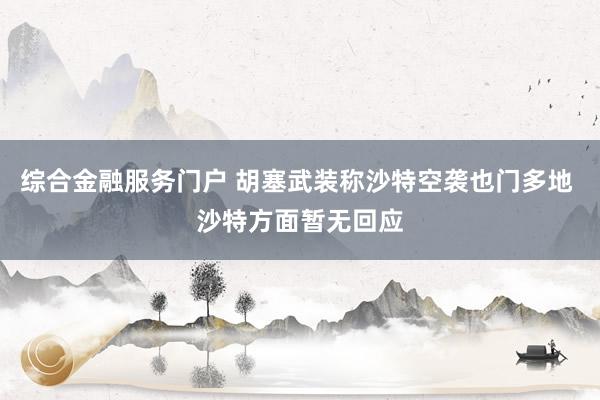 综合金融服务门户 胡塞武装称沙特空袭也门多地 沙特方面暂无回应
