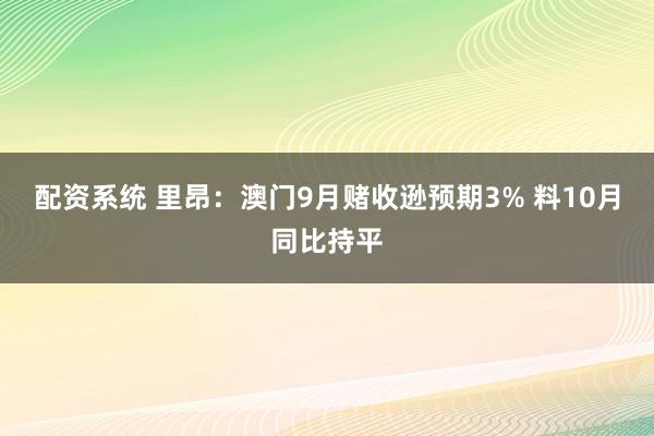 配资系统 里昂：澳门9月赌收逊预期3% 料10月同比持平