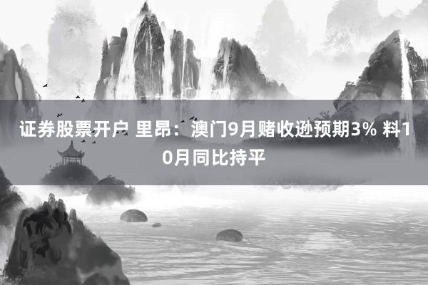 证券股票开户 里昂:澳门9月赌收逊预期3% 料10月同比持平