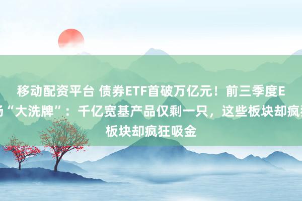 移动配资平台 债券ETF首破万亿元！前三季度ETF市场“大洗牌”：千亿宽基产品仅剩一只，这些板块却疯狂吸金