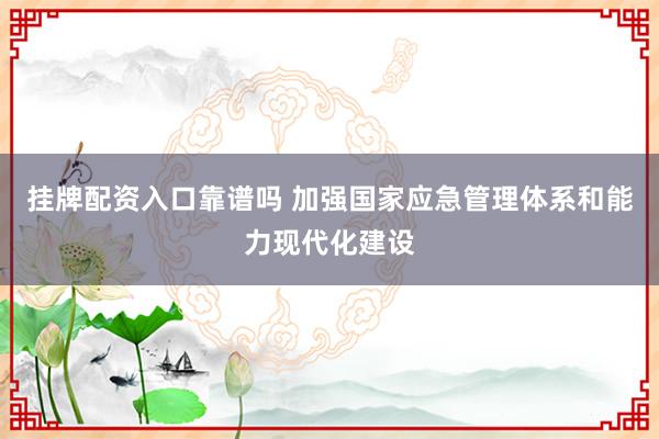 挂牌配资入口靠谱吗 加强国家应急管理体系和能力现代化建设