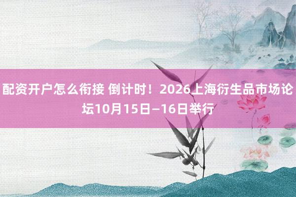 配资开户怎么衔接 倒计时！2026上海衍生品市场论坛10月15日—16日举行