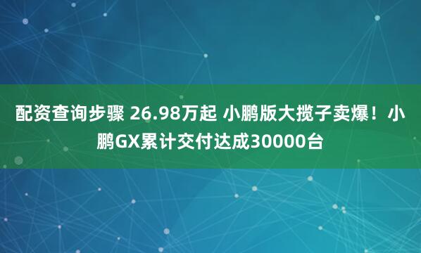 配资查询步骤 26.98万起 小鹏版大揽子卖爆！小鹏GX累计交付达成30000台