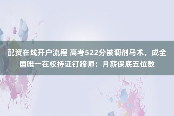 配资在线开户流程 高考522分被调剂马术，成全国唯一在校持证钉蹄师：月薪保底五位数