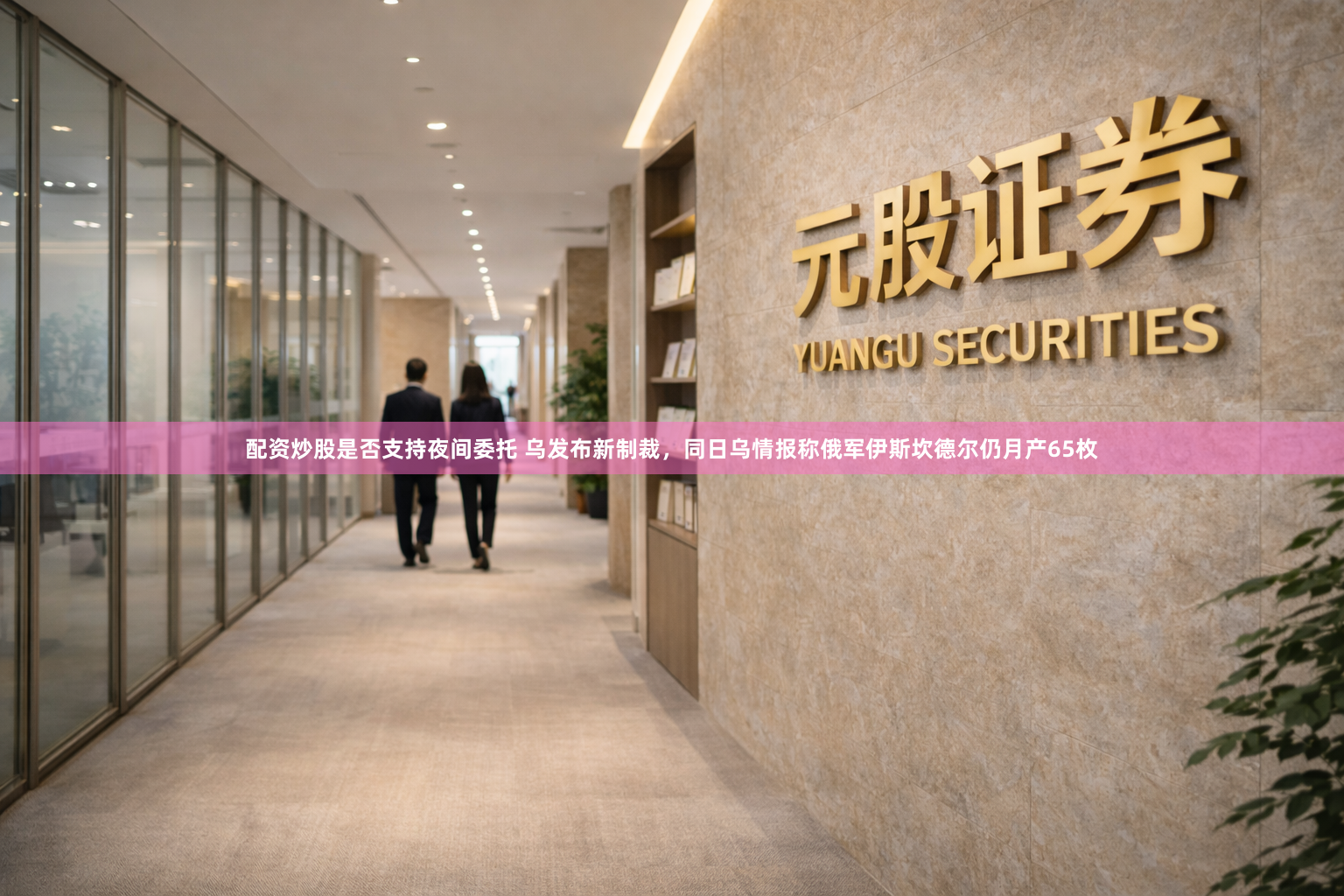 配资炒股是否支持夜间委托 乌发布新制裁，同日乌情报称俄军伊斯坎德尔仍月产65枚
