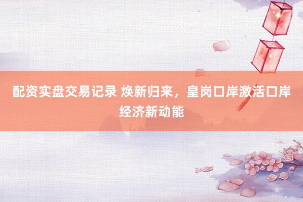 配资实盘交易记录 焕新归来，皇岗口岸激活口岸经济新动能